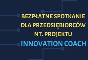 Zdjęcie, Szukasz pomysłu na zwiększenie przewagi rynkowej? Projekt Innovation Coach szansą na rozwój Twojej firmy!